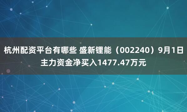 杭州配资平台有哪些 盛新锂能（002240）9月1日主力资金净买入1477.47万元