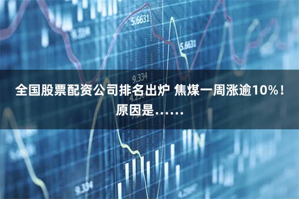全国股票配资公司排名出炉 焦煤一周涨逾10%！原因是……