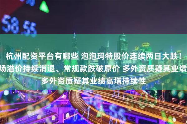 杭州配资平台有哪些 泡泡玛特股价连续两日大跌！Labubu市场溢价持续消退、常规款跌破原价 多外资质疑其业绩高增持续性