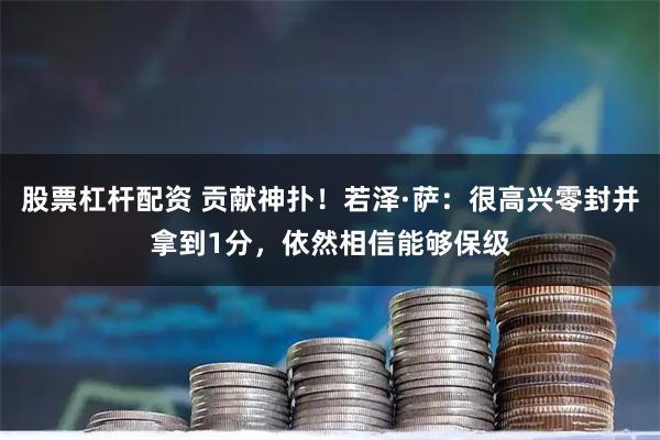 股票杠杆配资 贡献神扑！若泽·萨：很高兴零封并拿到1分，依然相信能够保级