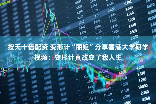 按天十倍配资 变形计“丽姐”分享香港大学研学视频：变形计真改变了我人生