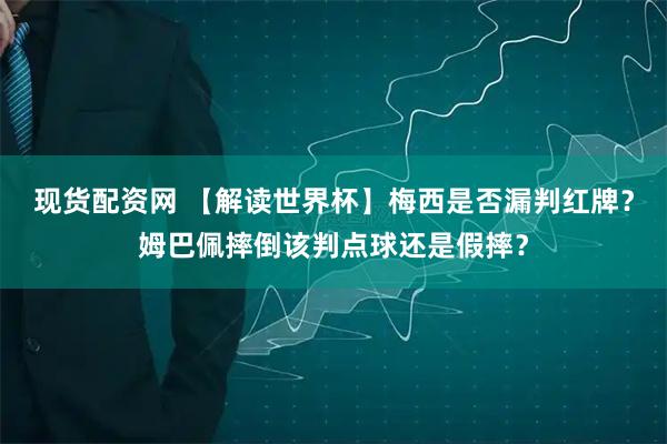 现货配资网 【解读世界杯】梅西是否漏判红牌？姆巴佩摔倒该判点球还是假摔？